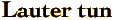 Lauter tun